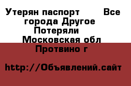 Утерян паспорт.  . - Все города Другое » Потеряли   . Московская обл.,Протвино г.